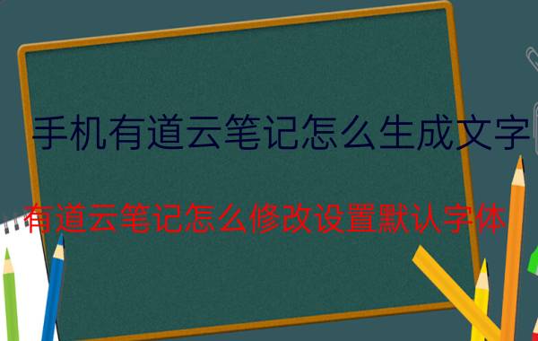 手机有道云笔记怎么生成文字 有道云笔记怎么修改设置默认字体？